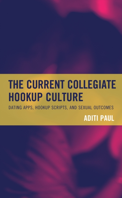 The Current Collegiate Hookup Culture : Dating Apps, Hookup Scripts, and Sexual Outcomes, Paperback / softback Book