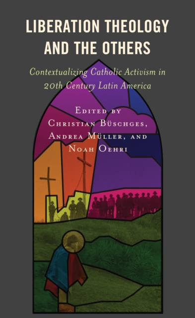 Liberation Theology and the Others : Contextualizing Catholic Activism in 20th Century Latin America, EPUB eBook
