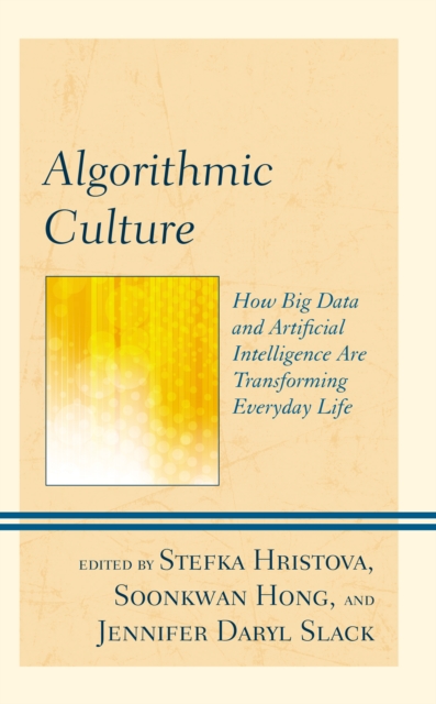 Algorithmic Culture : How Big Data and Artificial Intelligence Are Transforming Everyday Life, Hardback Book