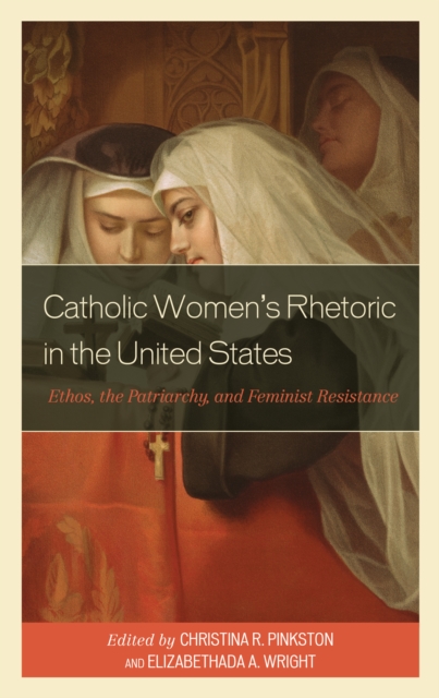 Catholic Women's Rhetoric in the United States : Ethos, the Patriarchy, and Feminist Resistance, EPUB eBook