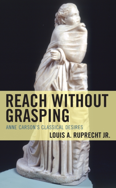 Reach without Grasping : Anne Carson's Classical Desires, Hardback Book