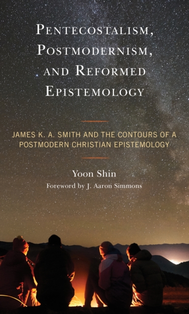 Pentecostalism, Postmodernism, and Reformed Epistemology : James K. A. Smith and the Contours of a Postmodern Christian Epistemology, Hardback Book