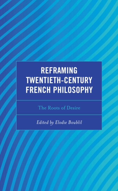 Reframing Twentieth-Century French Philosophy : The Roots of Desire, Hardback Book