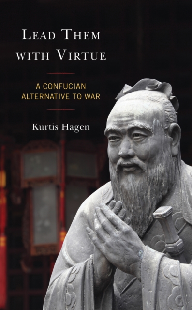 Lead Them with Virtue : A Confucian Alternative to War, Hardback Book