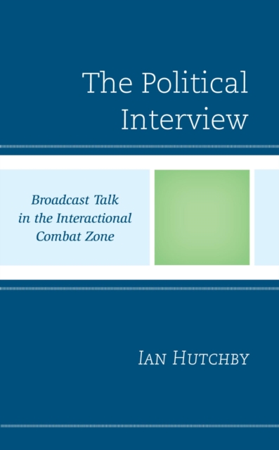 Political Interview : Broadcast Talk in the Interactional Combat Zone, EPUB eBook