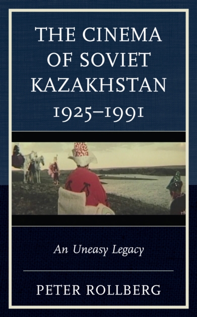 The Cinema of Soviet Kazakhstan 1925-1991 : An Uneasy Legacy, Paperback / softback Book