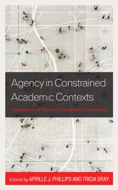 Agency in Constrained Academic Contexts : Explorations of Space in Educational Anthropology, Hardback Book