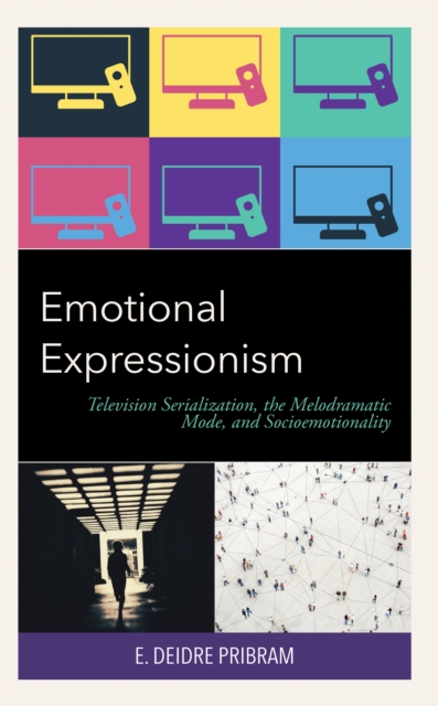 Emotional Expressionism : Television Serialization, the Melodramatic Mode, and Socioemotionality, EPUB eBook