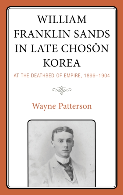 William Franklin Sands in Late Choson Korea : At the Deathbed of Empire, 1896–1904, Hardback Book