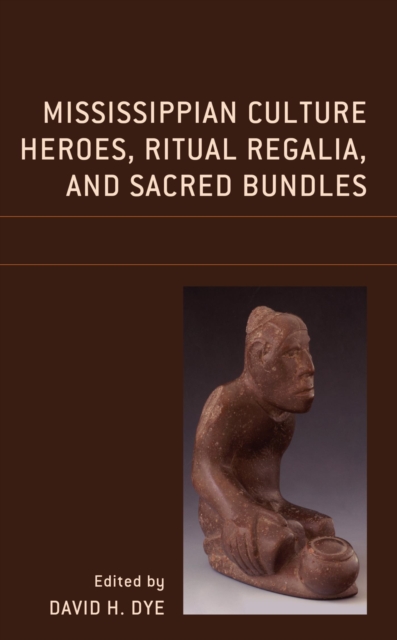 Mississippian Culture Heroes, Ritual Regalia, and Sacred Bundles, EPUB eBook