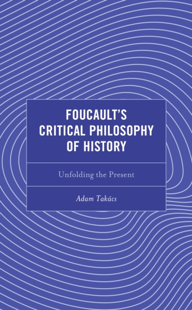 Foucault's Critical Philosophy of History : Unfolding the Present, Hardback Book