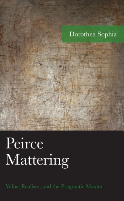 Peirce Mattering : Value, Realism, and the Pragmatic Maxim, Hardback Book