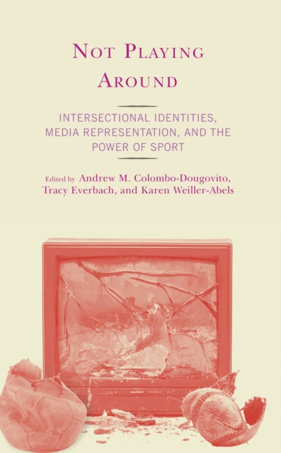 Not Playing Around : Intersectional Identities, Media Representation, and the Power of Sport, Hardback Book