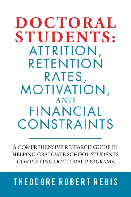 Doctoral Students: Attrition, Retention Rates, Motivation,  and Financial Constraints : A Comprehensive Research Guide in Helping  Graduate School Students Completing Doctoral Programs, EPUB eBook