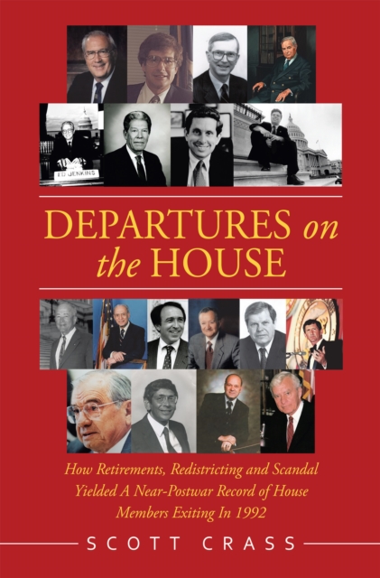 Departures on the House : How Retirements, Redistricting and Scandal Yielded a Near-Postwar Record of House Members Exiting in 1992, EPUB eBook