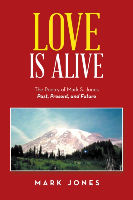 Love Is Alive : The Poetry of Mark S. Jones Past, Present, and Future, EPUB eBook