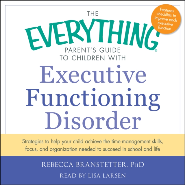 The Everything Parent's Guide to Children with Executive Functioning Disorder : trategies to help your child achieve the time-management skills, focus, and organization needed to succeed in school and, eAudiobook MP3 eaudioBook