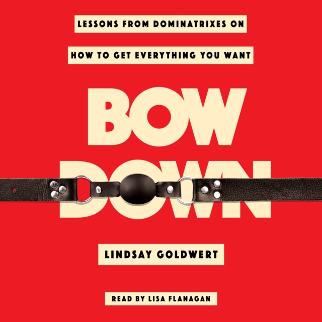 Bow Down : Lessons from Dominatrixes on How to Get Everything You Want, eAudiobook MP3 eaudioBook