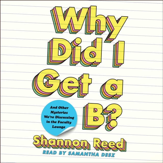 Why Did I Get a B? : And Other Mysteries We're Discussing in the Faculty Lounge, eAudiobook MP3 eaudioBook