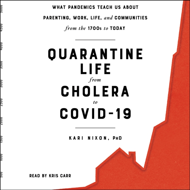 Quarantine Life from Cholera to COVID-19 : What Pandemics Teach Us About Parenting, Work, Life, and Communities from the 1700s to Today, eAudiobook MP3 eaudioBook
