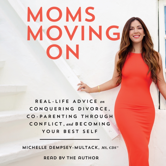Moms Moving On : Real Life Advice on Conquering Divorce, Co-Parenting Through Conflict, and Becoming Your Best Self, eAudiobook MP3 eaudioBook