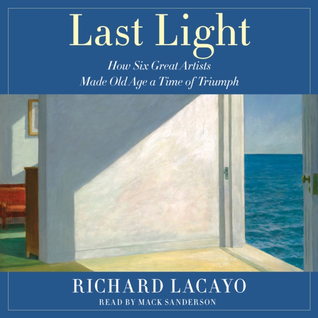 Last Light : How Six Great Artists Made Old Age a Time of Triumph, eAudiobook MP3 eaudioBook