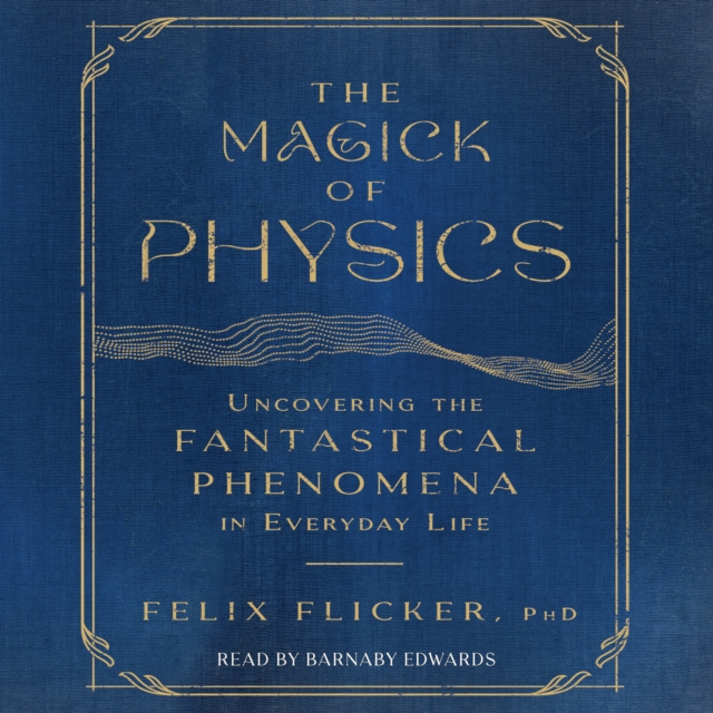 The Magick of Physics : Uncovering the Fantastical Phenomena in Everyday Life, eAudiobook MP3 eaudioBook