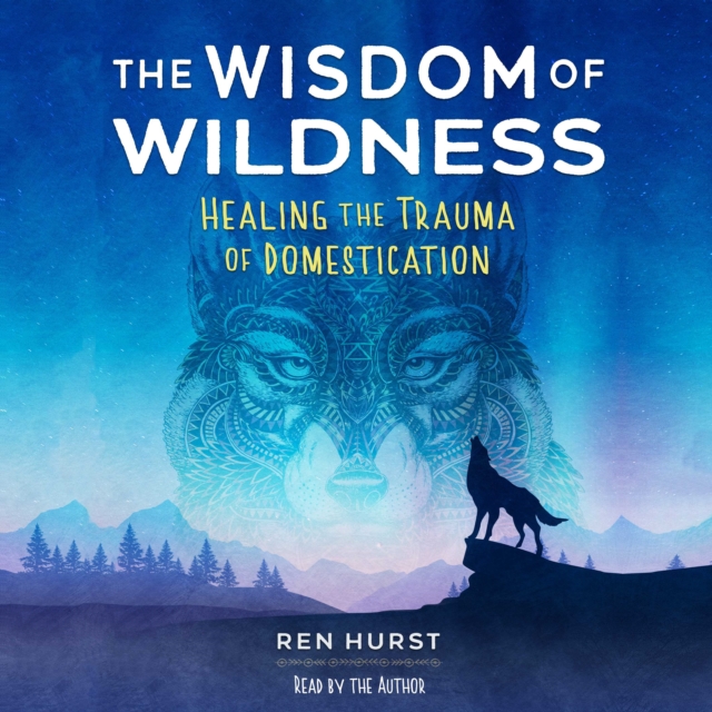 The Wisdom of Wildness : Healing the Trauma of Domestication, eAudiobook MP3 eaudioBook