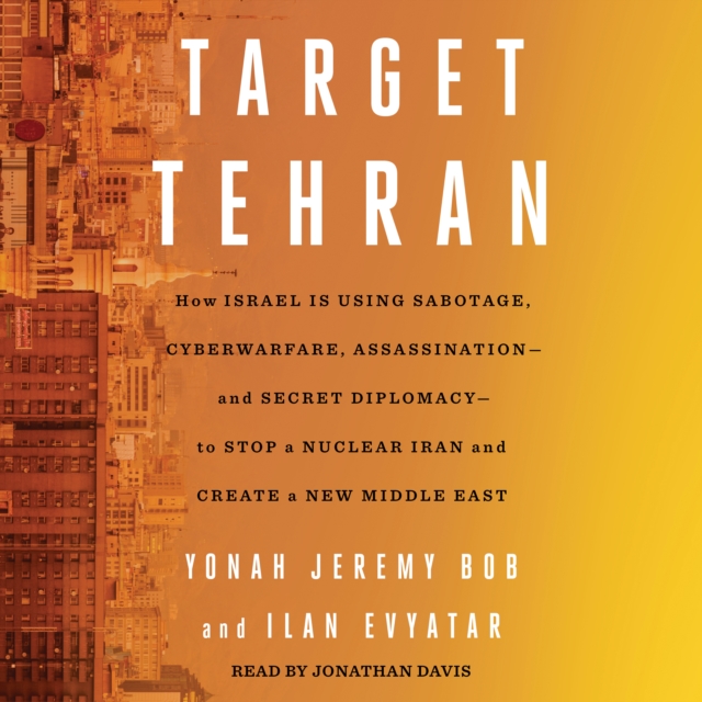 Target Tehran : How Israel Is Using Sabotage, Cyberwarfare, Assassination - and Secret Diplomacy - to Stop a Nuclear Iran and Create a New Middle East, eAudiobook MP3 eaudioBook