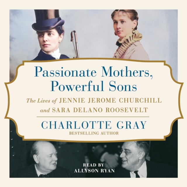 Passionate Mothers, Powerful Sons : The Lives of Jennie Jerome Churchill and Sara Delano Roosevelt, eAudiobook MP3 eaudioBook