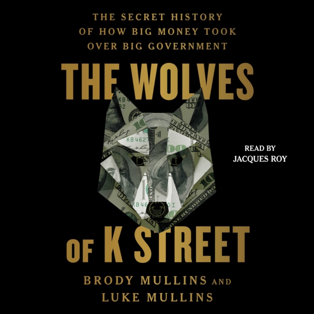 The Wolves of K Street : The Secret History of How Big Money Took Over Big Government, eAudiobook MP3 eaudioBook