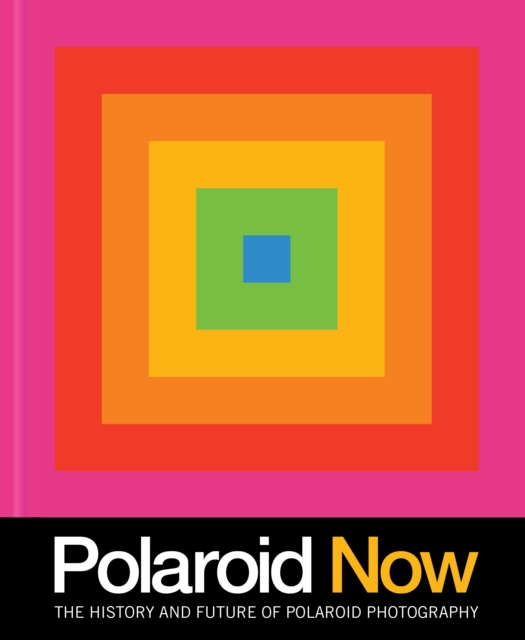 Polaroid Now : The History and Future of Polaroid Photography, Hardback Book