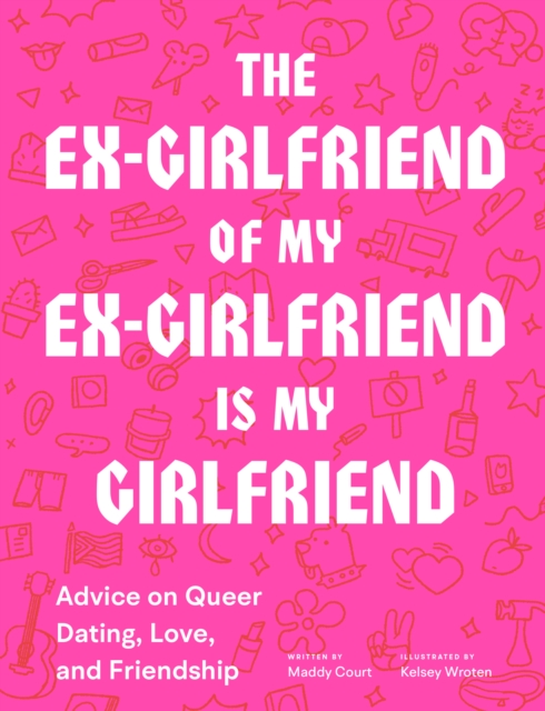 The Ex-Girlfriend of My Ex-Girlfriend Is My Girlfriend : Advice on Queer Dating, Love, and Friendship, Paperback / softback Book