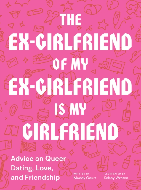 The Ex-Girlfriend of My Ex-Girlfriend Is My Girlfriend : Advice on Queer Dating, Love, and Friendship, EPUB eBook