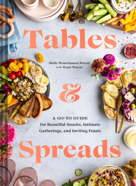 Tables & Spreads : A Go-To Guide for Beautiful Snacks, Intimate Gatherings, and Inviting Feasts, Hardback Book