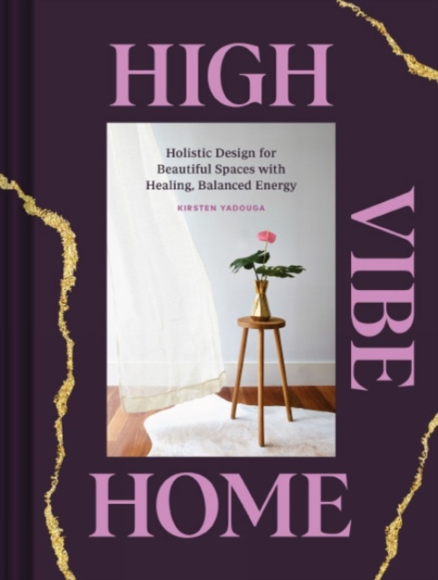 High Vibe Home : Holistic Design for Beautiful Spaces with Healing, Balanced Energy, Hardback Book