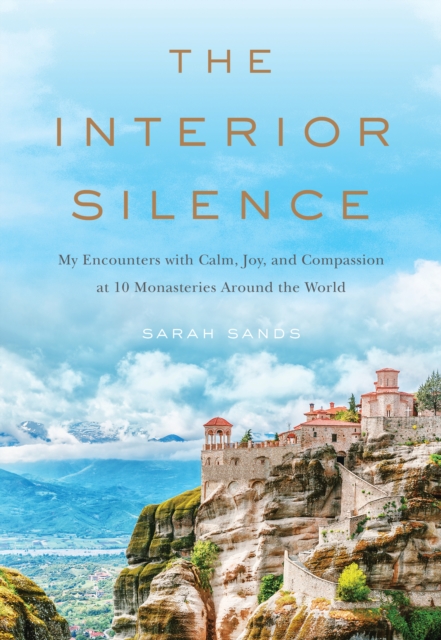 The Interior Silence : My Encounters with Calm, Joy, and Compassion at 10 Monasteries Around the World, EPUB eBook