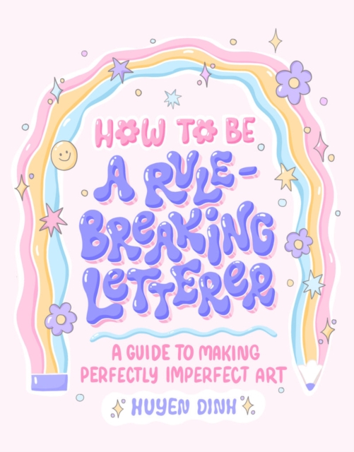 How to Be a Rule-Breaking Letterer : A Guide to Making Perfectly Imperfect Art, Paperback / softback Book