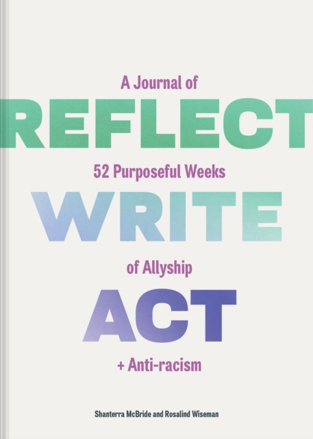 Reflect, Write, Act : A Journal of 52 Purposeful Weeks of Allyship and Anti-racism, Diary or journal Book