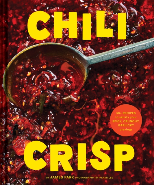 Chili Crisp : 50+ Recipes to Satisfy Your Spicy, Crunchy, Garlicky Cravings, Hardback Book