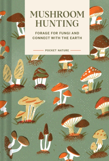 Pocket Nature Series: Mushroom Hunting : Forage for Fungi and Connect with the Earth, Hardback Book