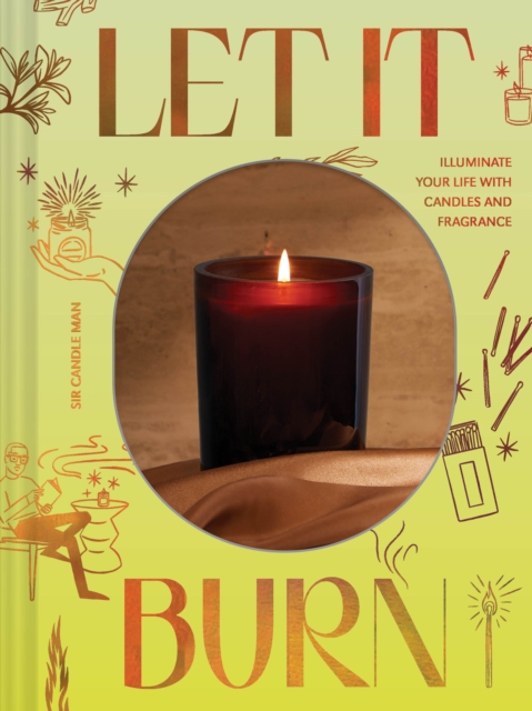 Let It Burn : Illuminate Your Life with Candles and Fragrance, Hardback Book