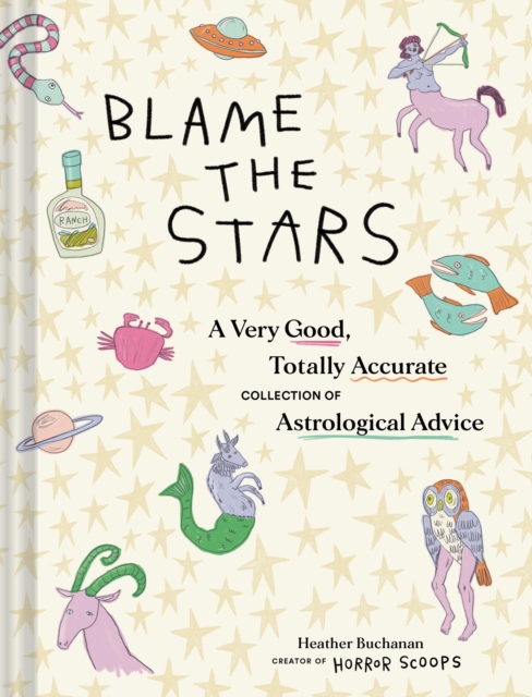 Blame the Stars : A Very Good, Totally Accurate Collection of Astrological Advice, Hardback Book