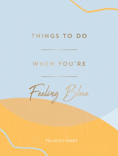 Things to Do When You're Feeling Blue : Self-Care Ideas to Make Yourself Feel Better, Hardback Book
