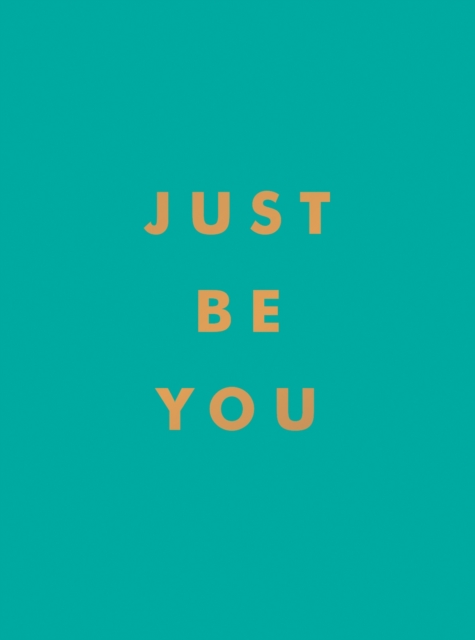 Just Be You : Inspirational Quotes and Awesome Affirmations for Staying True to Yourself, Hardback Book