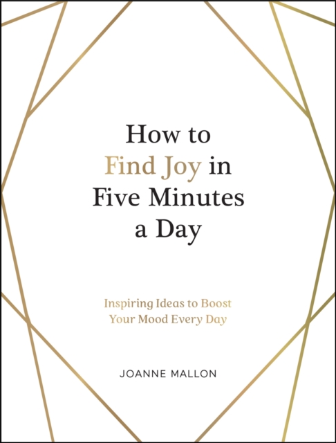 How to Find Joy in Five Minutes a Day : Inspiring Ideas to Boost Your Mood Every Day, EPUB eBook