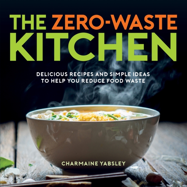 The Zero-Waste Kitchen : Delicious Recipes and Simple Ideas to Help You Reduce Food Waste, EPUB eBook