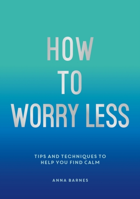 How To Worry Less : Tips and Techniques to Help You Find Calm, EPUB eBook
