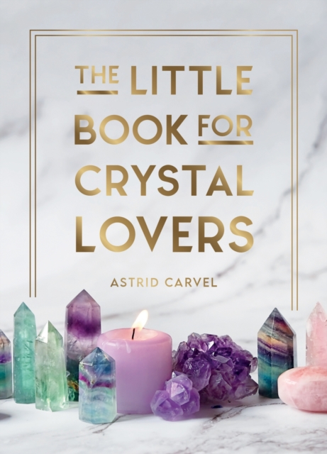 The Little Book for Crystal Lovers : Simple Tips to Take Your Crystal Collection to the Next Level, Hardback Book