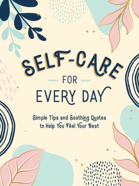Self-Care for Every Day : Simple Tips and Soothing Quotes to Help You Feel Your Best, Hardback Book